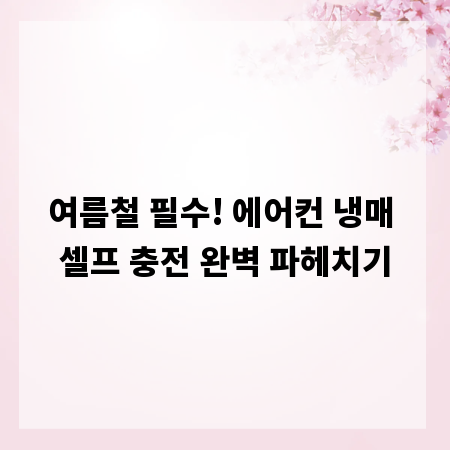 여름철 필수! 에어컨 냉매 셀프 충전 완벽 파헤치기