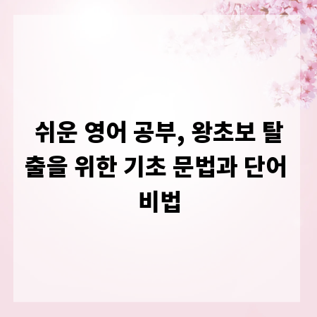 쉬운 영어 공부, 왕초보 탈출을 위한 기초 문법과 단어 비법