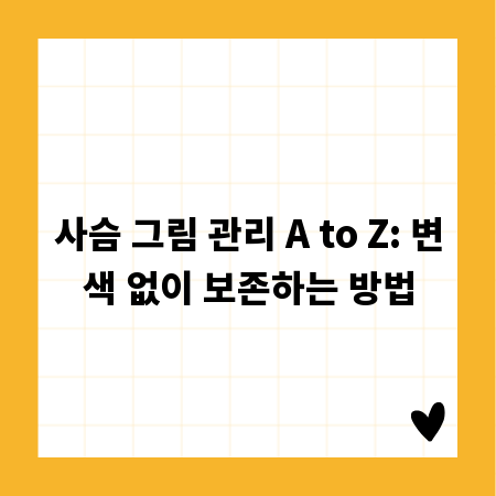 사슴 그림 관리 A to Z: 변색 없이 보존하는 방법