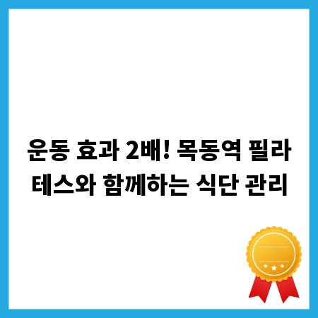 운동 효과 2배! 목동역 필라테스와 함께하는 식단 관리