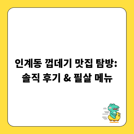인계동 껍데기 맛집 탐방: 솔직 후기 & 필살 메뉴