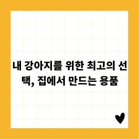 내 강아지를 위한 최고의 선택, 집에서 만드는 용품