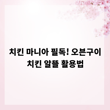 치킨 마니아 필독! 오븐구이치킨 알뜰 활용법