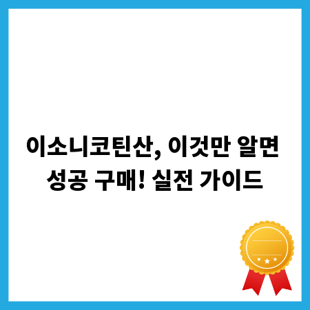 이소니코틴산, 이것만 알면 성공 구매! 실전 가이드