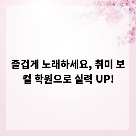 즐겁게 노래하세요, 취미 보컬 학원으로 실력 UP!