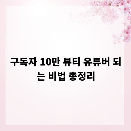 구독자 10만 뷰티 유튜버 되는 비법 총정리