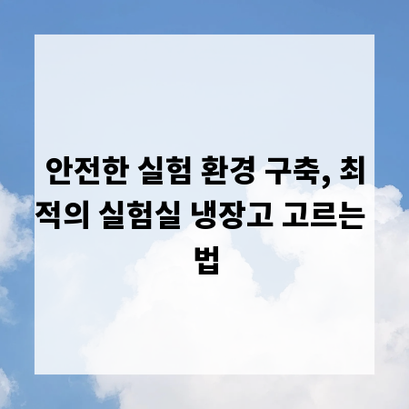 안전한 실험 환경 구축, 최적의 실험실 냉장고 고르는 법