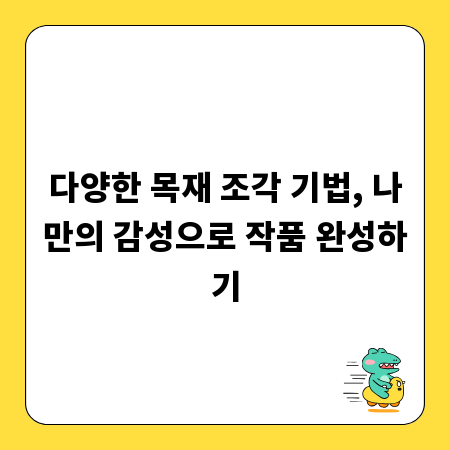 다양한 목재 조각 기법, 나만의 감성으로 작품 완성하기