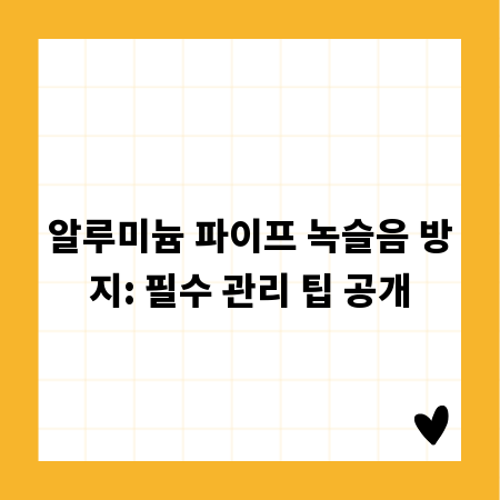알루미늄 파이프 녹슬음 방지: 필수 관리 팁 공개
