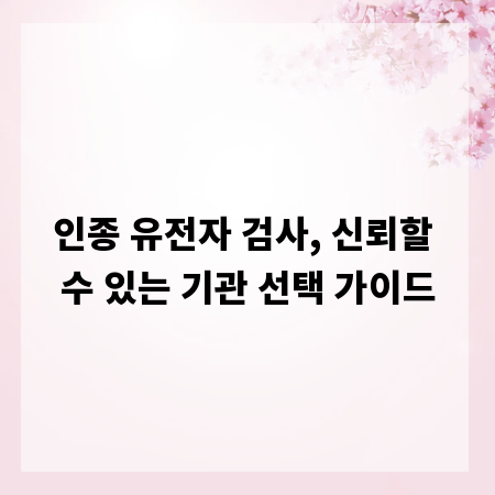 인종 유전자 검사, 신뢰할 수 있는 기관 선택 가이드