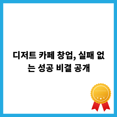 디저트 카페 창업, 실패 없는 성공 비결 공개