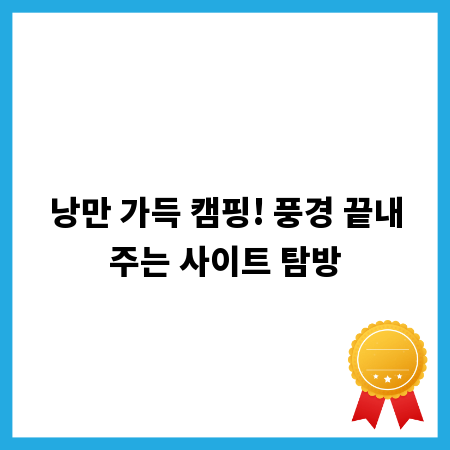낭만 가득 캠핑! 풍경 끝내주는 사이트 탐방