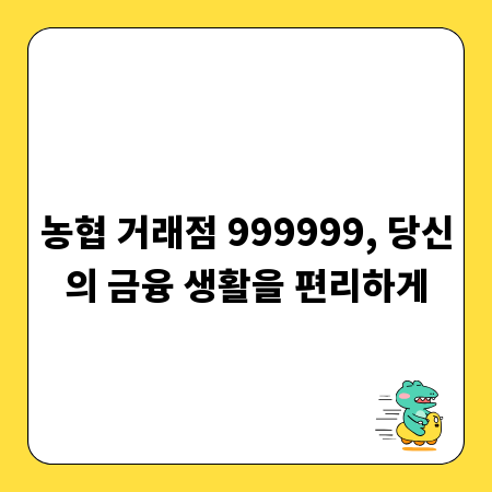 농협 거래점 999999, 당신의 금융 생활을 편리하게