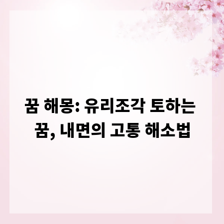 꿈 해몽: 유리조각 토하는 꿈, 내면의 고통 해소법