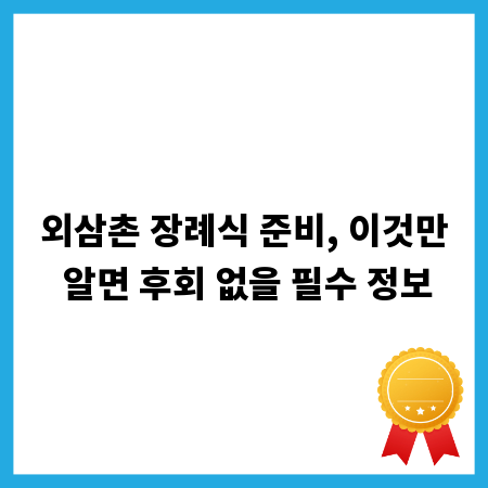외삼촌 장례식 준비, 이것만 알면 후회 없을 필수 정보