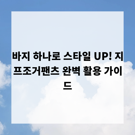 바지 하나로 스타일 UP! 지프조거팬츠 완벽 활용 가이드