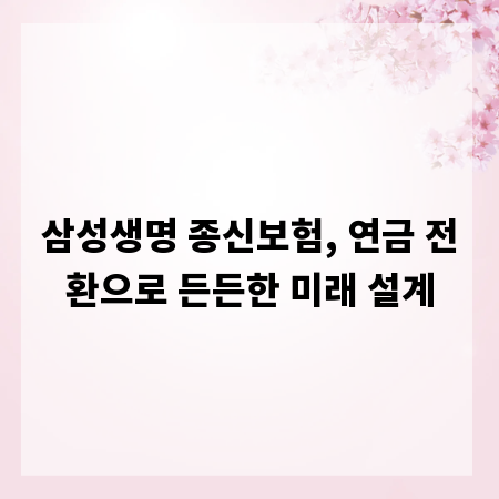 삼성생명 종신보험, 연금 전환으로 든든한 미래 설계