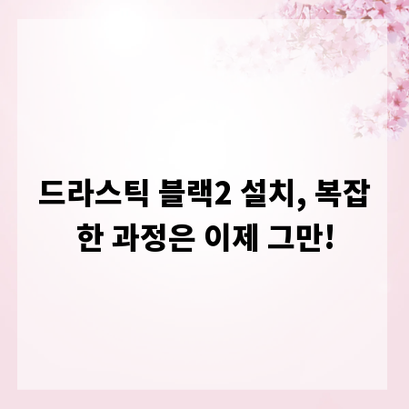 드라스틱 블랙2 설치, 복잡한 과정은 이제 그만!