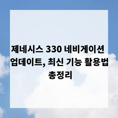 제네시스 330 네비게이션 업데이트, 최신 기능 활용법 총정리