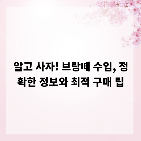 알고 사자! 브랑떼 수입, 정확한 정보와 최적 구매 팁