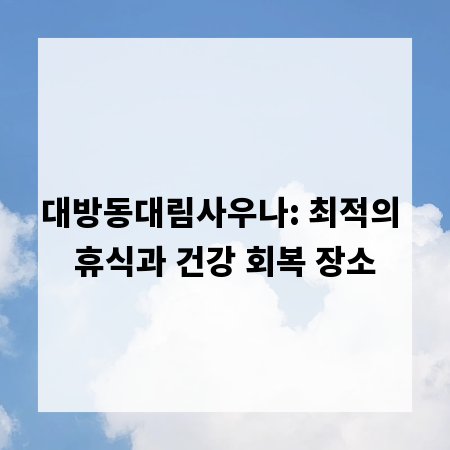 대방동대림사우나: 최적의 휴식과 건강 회복 장소