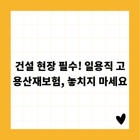 건설 현장 필수! 일용직 고용산재보험, 놓치지 마세요