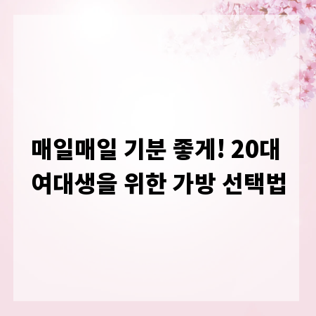 매일매일 기분 좋게! 20대 여대생을 위한 가방 선택법