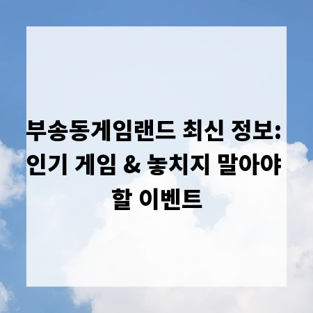 부송동게임랜드 최신 정보: 인기 게임 & 놓치지 말아야 할 이벤트