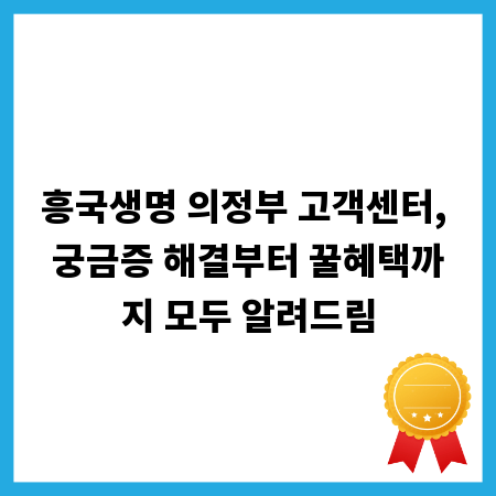 흥국생명 의정부 고객센터, 궁금증 해결부터 꿀혜택까지 모두 알려드림
