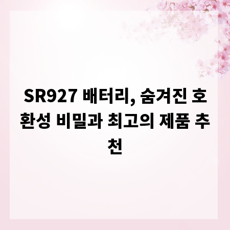 SR927 배터리, 숨겨진 호환성 비밀과 최고의 제품 추천