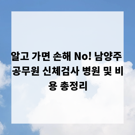 알고 가면 손해 No! 남양주 공무원 신체검사 병원 및 비용 총정리
