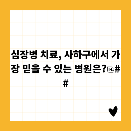 심장병 치료, 사하구에서 가장 믿을 수 있는 병원은?
##