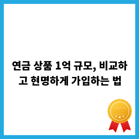 연금 상품 1억 규모, 비교하고 현명하게 가입하는 법