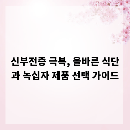 신부전증 극복, 올바른 식단과 녹십자 제품 선택 가이드