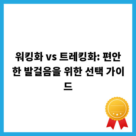 워킹화 vs 트레킹화: 편안한 발걸음을 위한 선택 가이드
