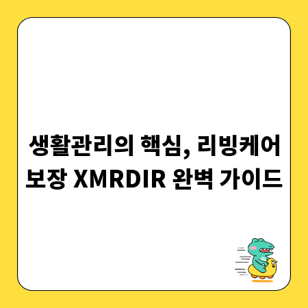 생활관리의 핵심, 리빙케어보장 XMRDIR 완벽 가이드