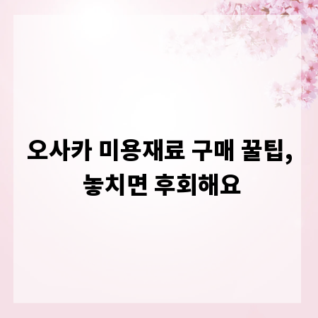 오사카 미용재료 구매 꿀팁, 놓치면 후회해요