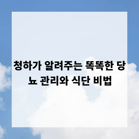 청하가 알려주는 똑똑한 당뇨 관리와 식단 비법