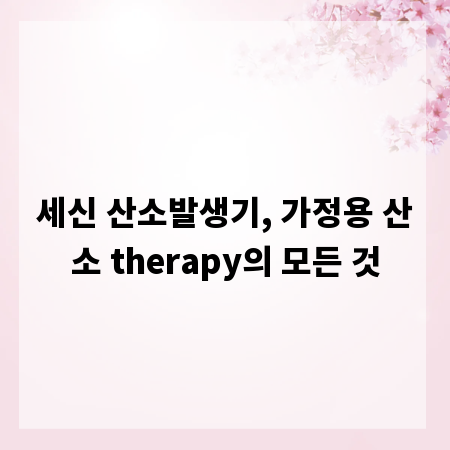 세신 산소발생기, 가정용 산소 therapy의 모든 것