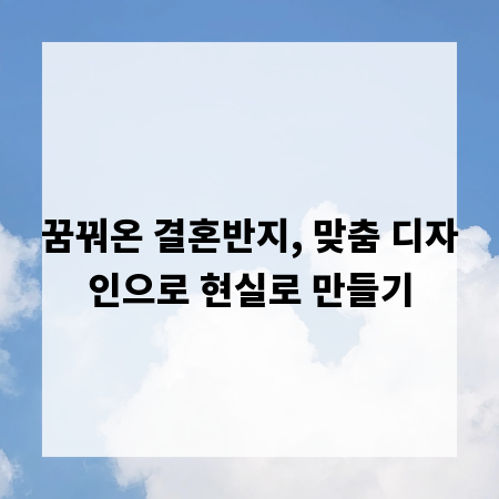 꿈꿔온 결혼반지, 맞춤 디자인으로 현실로 만들기
