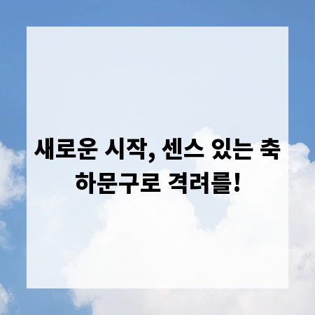 새로운 시작, 센스 있는 축하문구로 격려를!