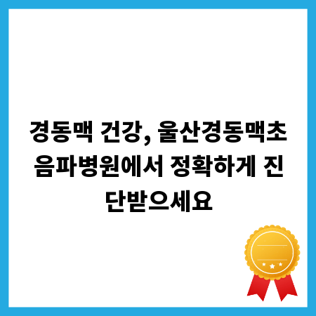 경동맥 건강, 울산경동맥초음파병원에서 정확하게 진단받으세요