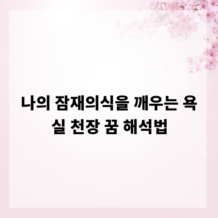 나의 잠재의식을 깨우는 욕실 천장 꿈 해석법