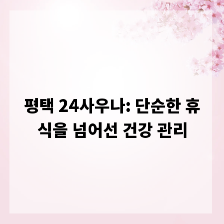 평택 24사우나: 단순한 휴식을 넘어선 건강 관리