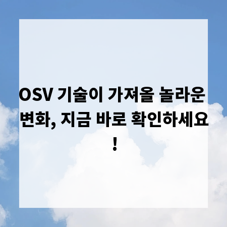 OSV 기술이 가져올 놀라운 변화, 지금 바로 확인하세요!
