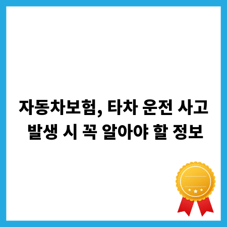 자동차보험, 타차 운전 사고 발생 시 꼭 알아야 할 정보