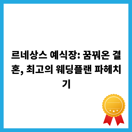 르네상스 예식장: 꿈꿔온 결혼, 최고의 웨딩플랜 파헤치기