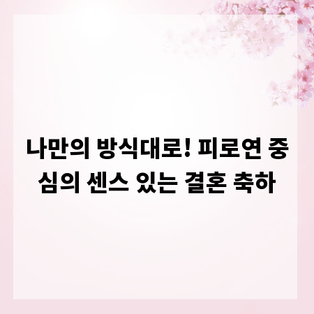 나만의 방식대로! 피로연 중심의 센스 있는 결혼 축하