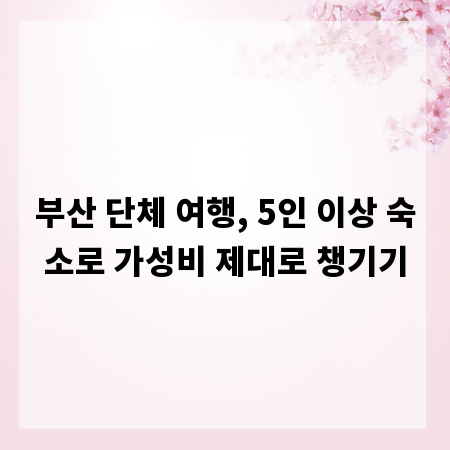 부산 단체 여행, 5인 이상 숙소로 가성비 제대로 챙기기