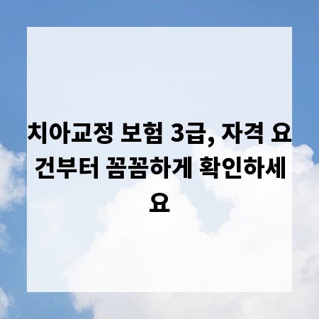 치아교정 보험 3급, 자격 요건부터 꼼꼼하게 확인하세요